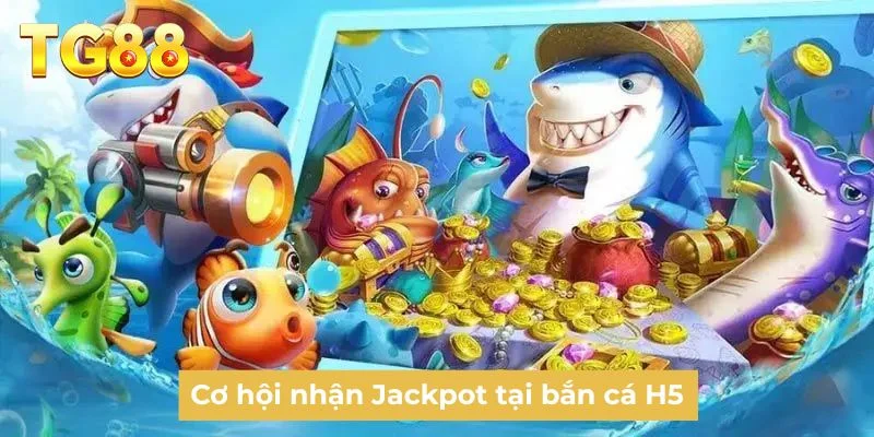Cơ hội nhận Jackpot tại bắn cá H5