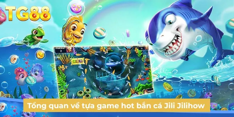 Tổng quan về tựa game hot bắn cá Jili Jilihow 